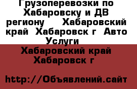 Грузоперевозки по Хабаровску и ДВ региону.  - Хабаровский край, Хабаровск г. Авто » Услуги   . Хабаровский край,Хабаровск г.